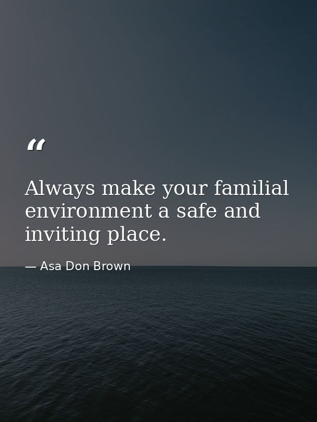 Always make your familial environment a safe and inviting place. — Asa Don Brown
