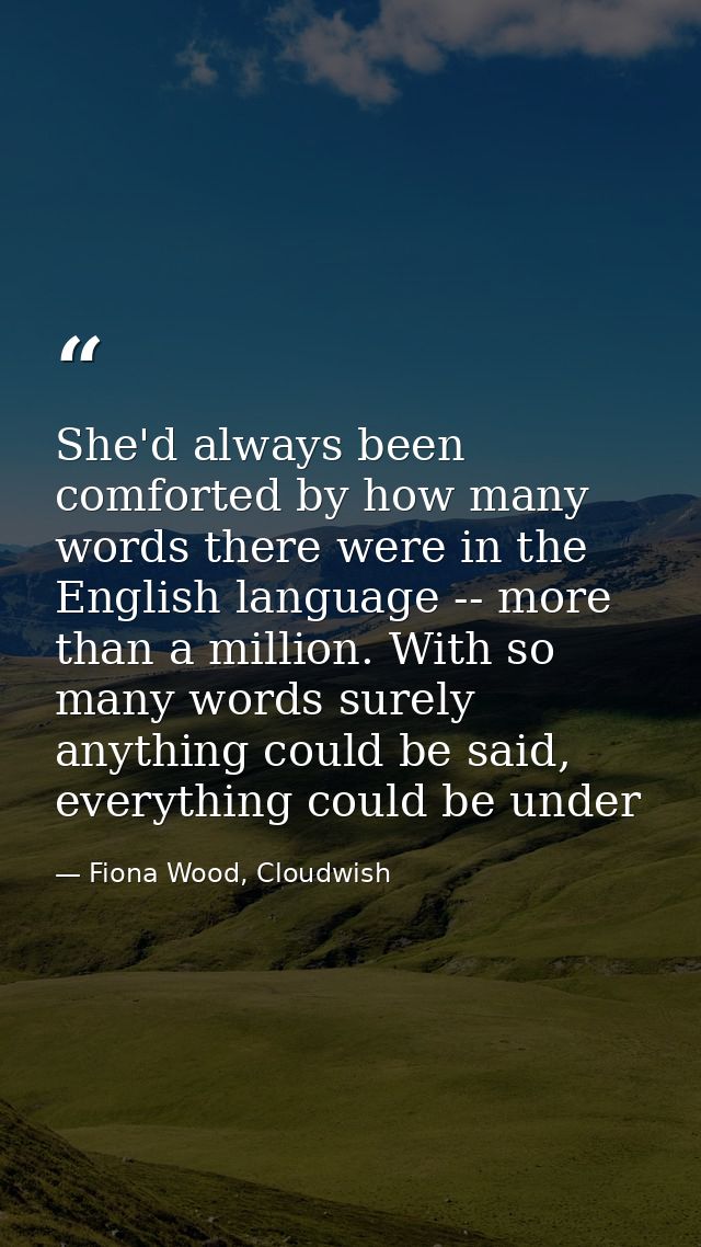 She'd always been comforted by how many words there were in the English language -- more than a million. With so many wo — Fiona Wood, Cloudwish