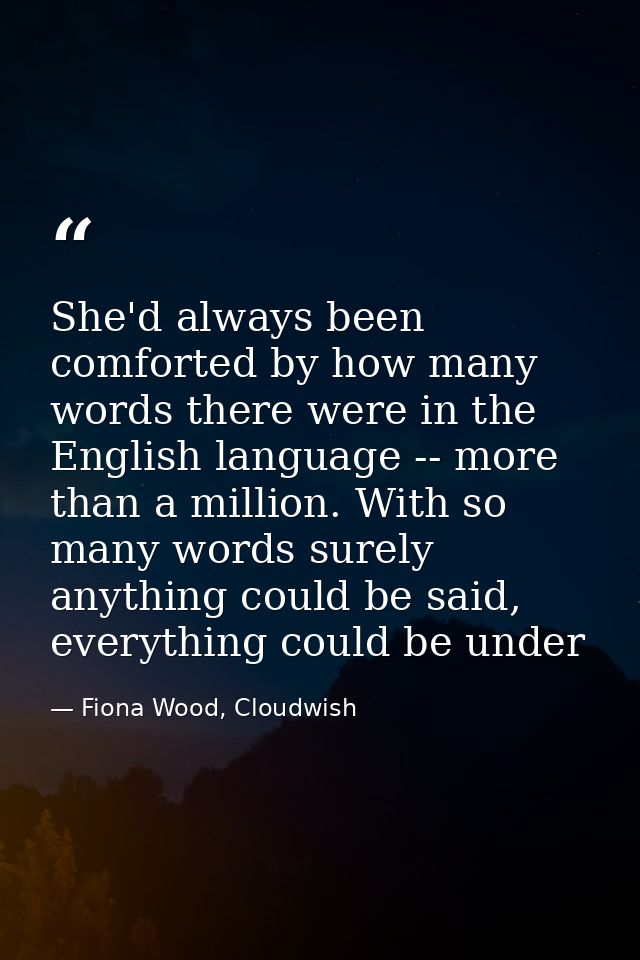 She'd always been comforted by how many words there were in the English language -- more than a million. With so many wo — Fiona Wood, Cloudwish