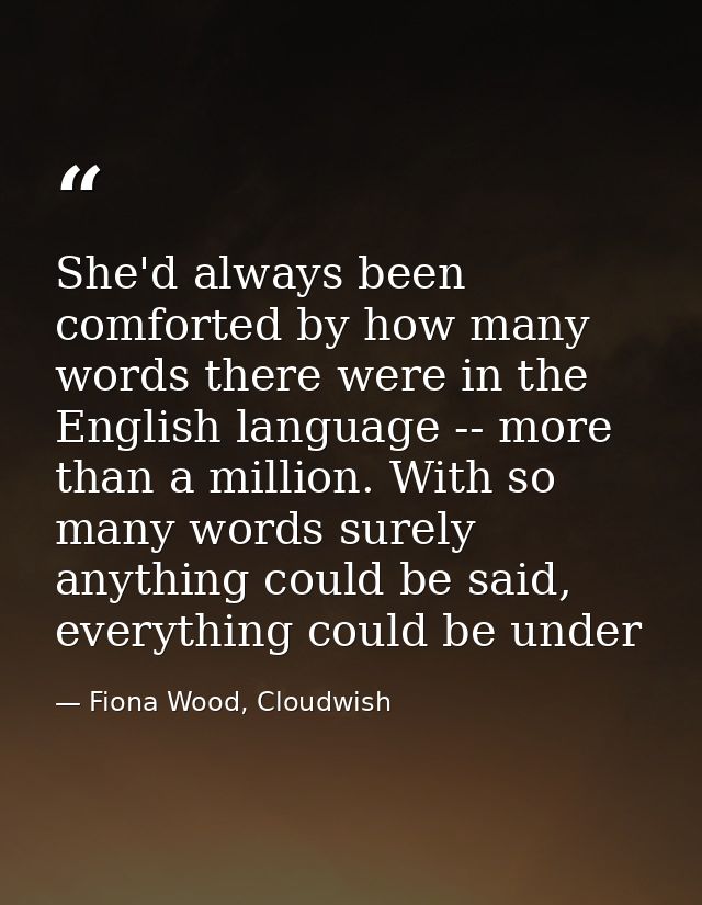 She'd always been comforted by how many words there were in the English language -- more than a million. With so many wo — Fiona Wood, Cloudwish