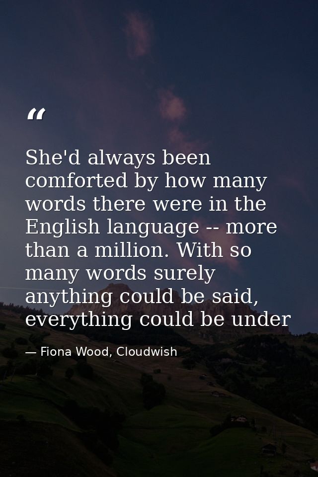 She'd always been comforted by how many words there were in the English language -- more than a million. With so many wo — Fiona Wood, Cloudwish