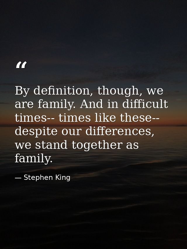 By definition, though, we are family. And in difficult times-- times like these-- despite our differences, we stand toge — Stephen King
