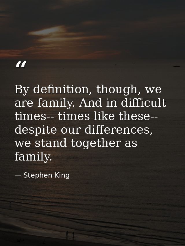 By definition, though, we are family. And in difficult times-- times like these-- despite our differences, we stand toge — Stephen King