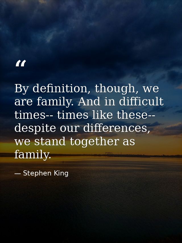 By definition, though, we are family. And in difficult times-- times like these-- despite our differences, we stand toge — Stephen King