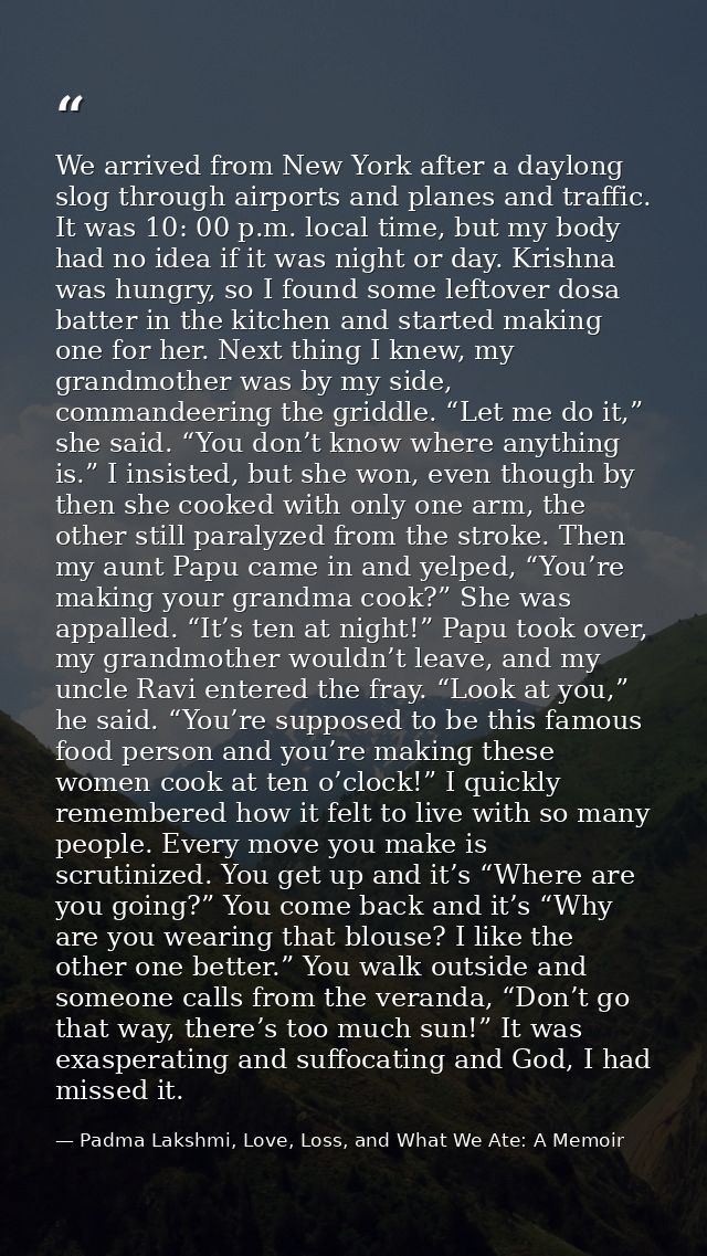 We arrived from New York after a daylong slog through airports and planes and traffic. It was 10: 00 p.m. local time, bu — Padma Lakshmi, Love, Loss, and What We Ate: A Memoir