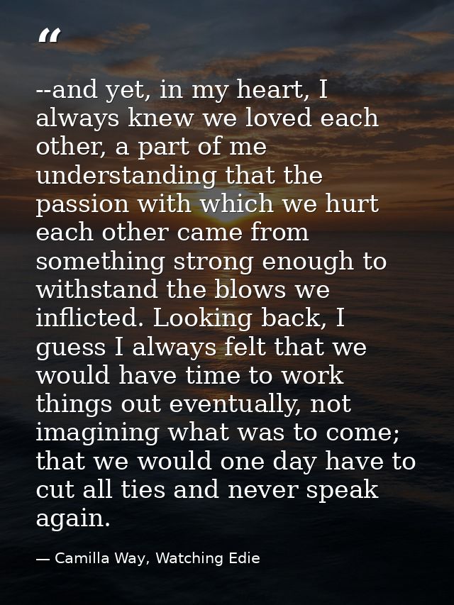 --and yet, in my heart, I always knew we loved each other, a part of me understanding that the passion with which we hur — Camilla Way, Watching Edie