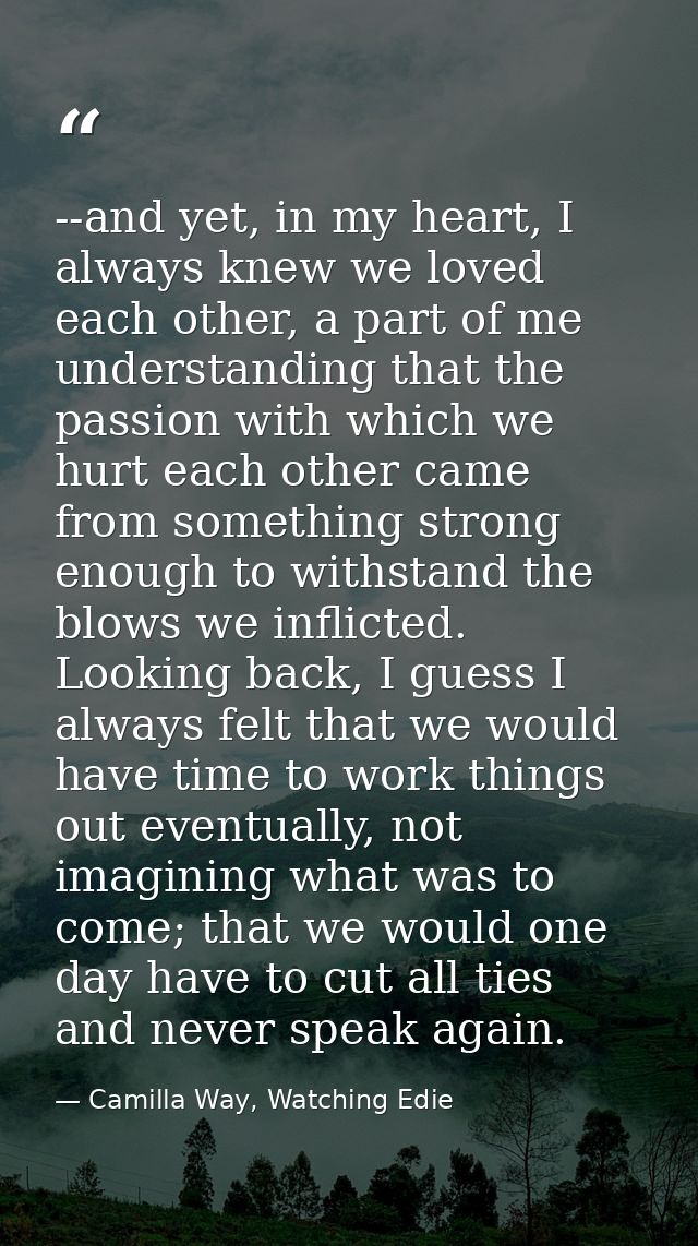 --and yet, in my heart, I always knew we loved each other, a part of me understanding that the passion with which we hur — Camilla Way, Watching Edie
