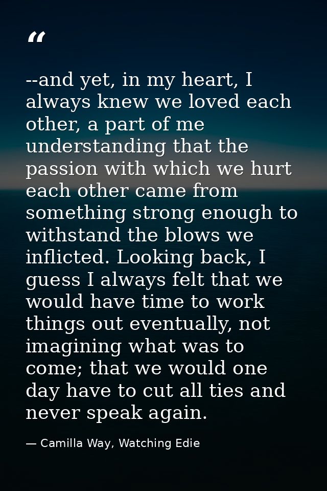 --and yet, in my heart, I always knew we loved each other, a part of me understanding that the passion with which we hur — Camilla Way, Watching Edie