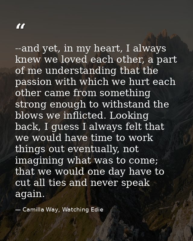 --and yet, in my heart, I always knew we loved each other, a part of me understanding that the passion with which we hur — Camilla Way, Watching Edie
