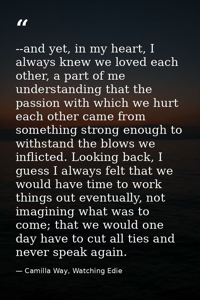 --and yet, in my heart, I always knew we loved each other, a part of me understanding that the passion with which we hur — Camilla Way, Watching Edie