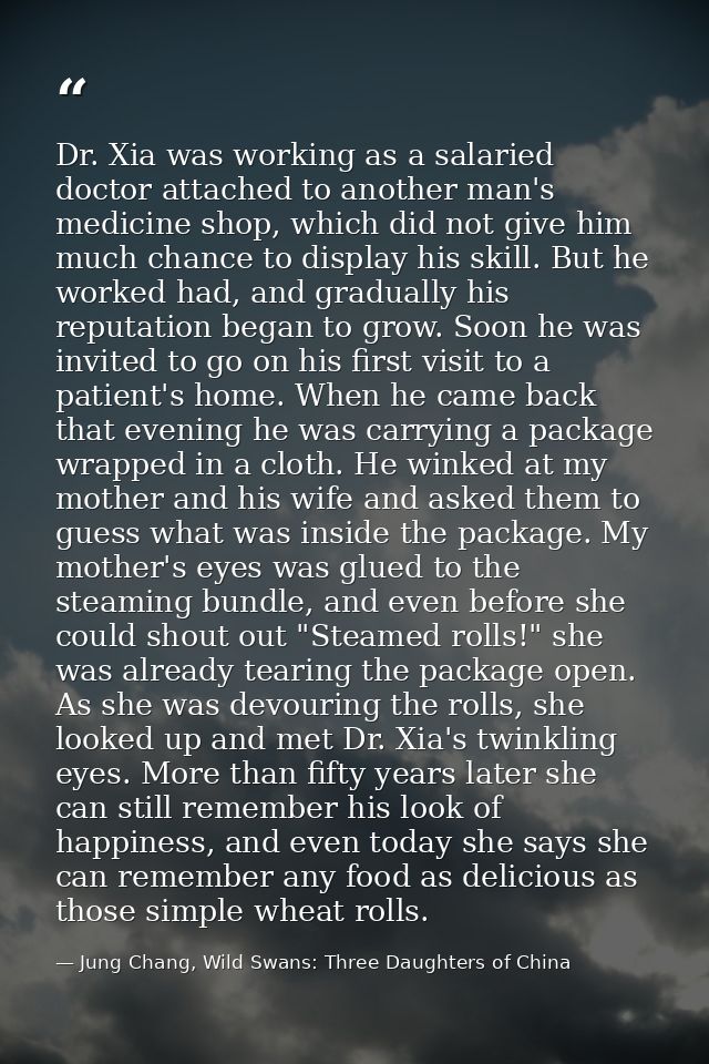 Dr. Xia was working as a salaried doctor attached to another man's medicine shop, which did not give him much chance to  — Jung Chang, Wild Swans: Three Daughters of China