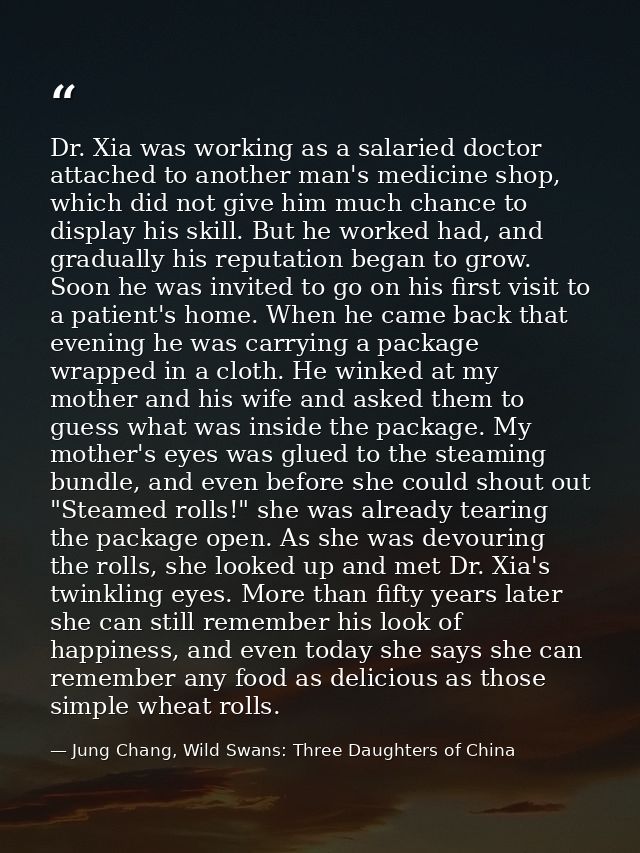Dr. Xia was working as a salaried doctor attached to another man's medicine shop, which did not give him much chance to  — Jung Chang, Wild Swans: Three Daughters of China
