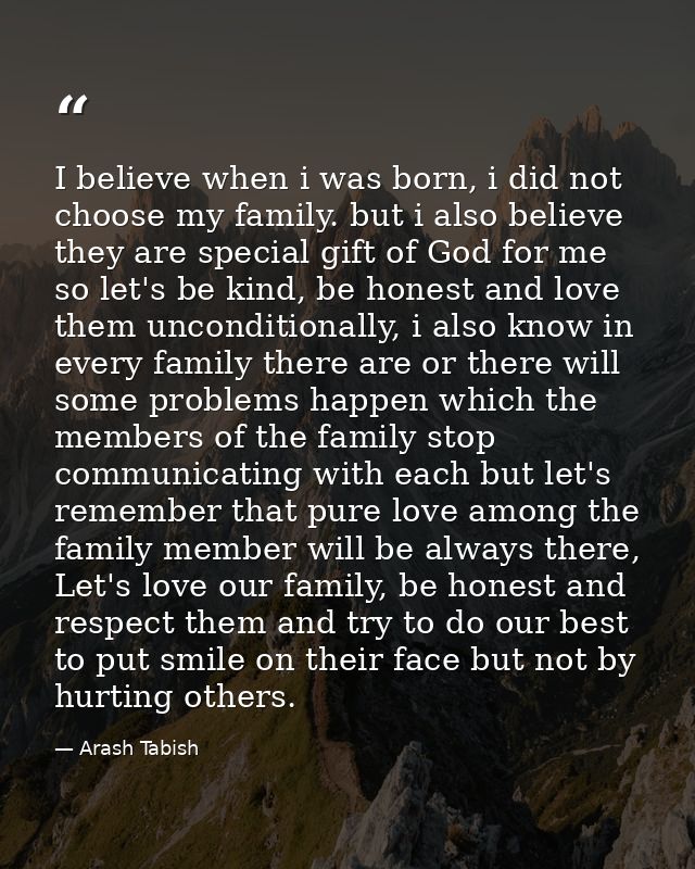 I believe when i was born, i did not choose my family. but i also believe they are special gift of God for me so let's b — Arash Tabish