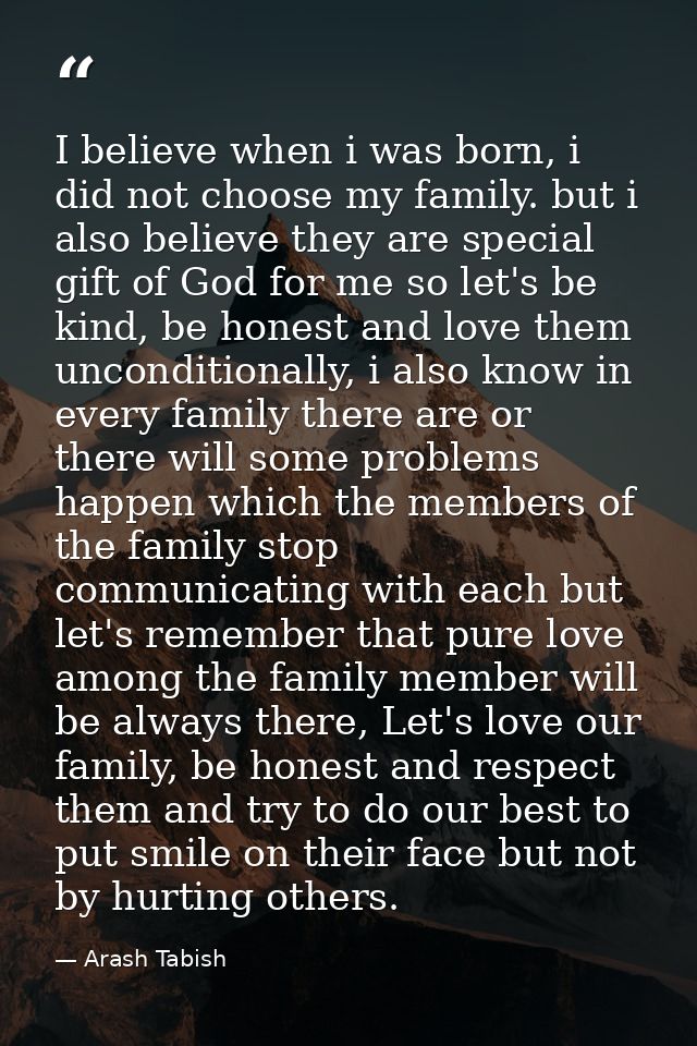 I believe when i was born, i did not choose my family. but i also believe they are special gift of God for me so let's b — Arash Tabish