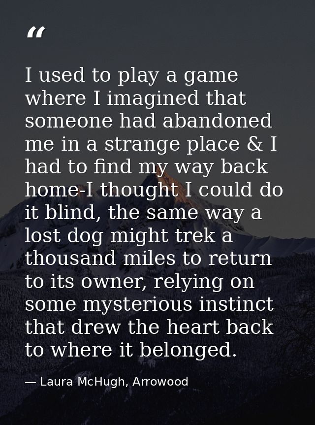 I used to play a game where I imagined that someone had abandoned me in a strange place & I had to find my way back home — Laura McHugh, Arrowood