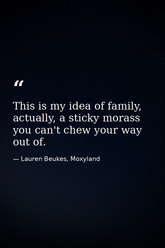 This is my idea of family, actually, a sticky morass you can't chew your way out of. — Lauren Beukes, Moxyland