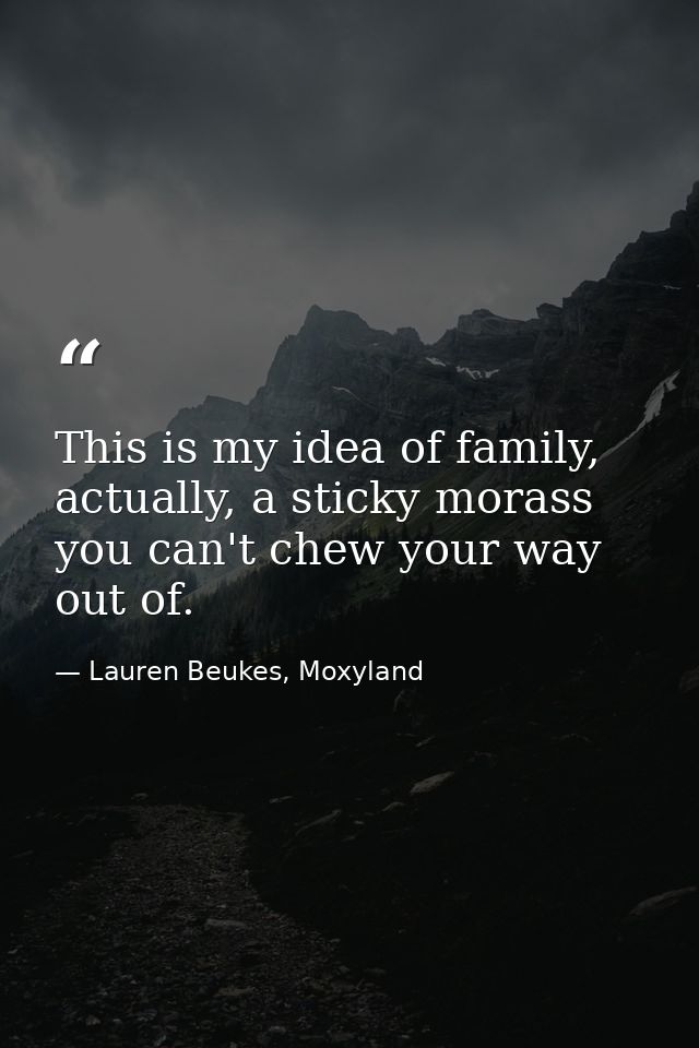 This is my idea of family, actually, a sticky morass you can't chew your way out of. — Lauren Beukes, Moxyland