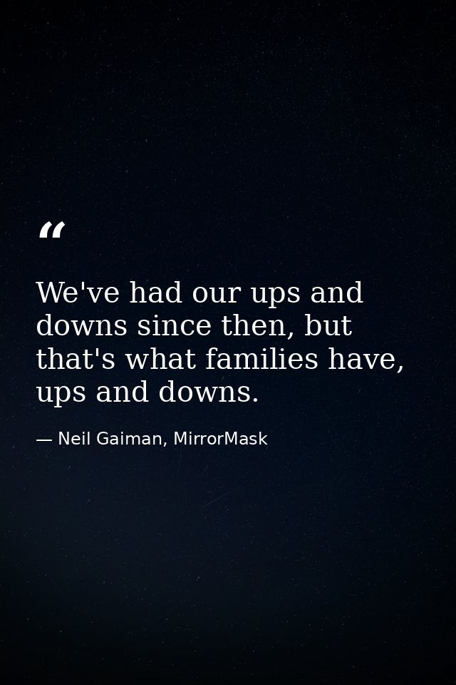 We've had our ups and downs since then, but that's what families have, ups and downs. — Neil Gaiman, MirrorMask