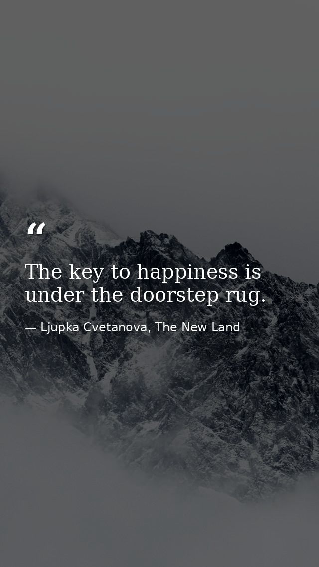 The key to happiness is under the doorstep rug. — Ljupka Cvetanova, The New Land