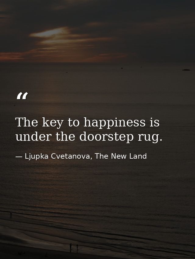 The key to happiness is under the doorstep rug. — Ljupka Cvetanova, The New Land