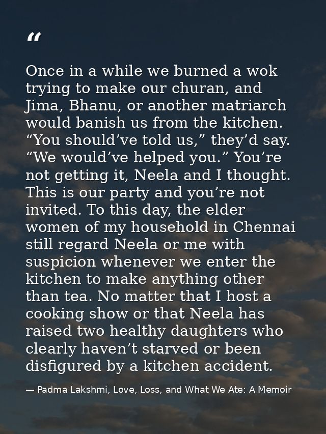 Once in a while we burned a wok trying to make our churan, and Jima, Bhanu, or another matriarch would banish us from th — Padma Lakshmi, Love, Loss, and What We Ate: A Memoir