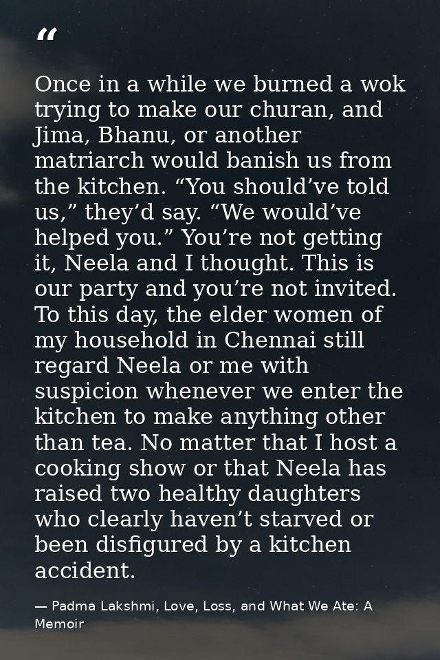 Once in a while we burned a wok trying to make our churan, and Jima, Bhanu, or another matriarch would banish us from th — Padma Lakshmi, Love, Loss, and What We Ate: A Memoir