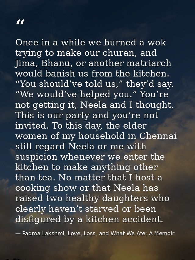 Once in a while we burned a wok trying to make our churan, and Jima, Bhanu, or another matriarch would banish us from th — Padma Lakshmi, Love, Loss, and What We Ate: A Memoir
