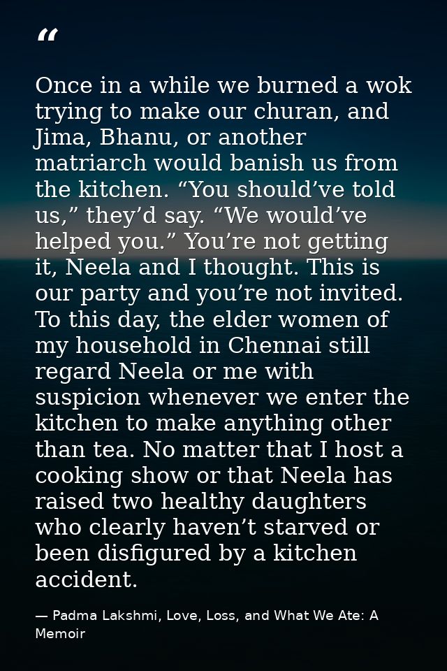 Once in a while we burned a wok trying to make our churan, and Jima, Bhanu, or another matriarch would banish us from th — Padma Lakshmi, Love, Loss, and What We Ate: A Memoir