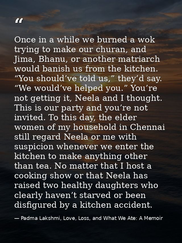 Once in a while we burned a wok trying to make our churan, and Jima, Bhanu, or another matriarch would banish us from th — Padma Lakshmi, Love, Loss, and What We Ate: A Memoir
