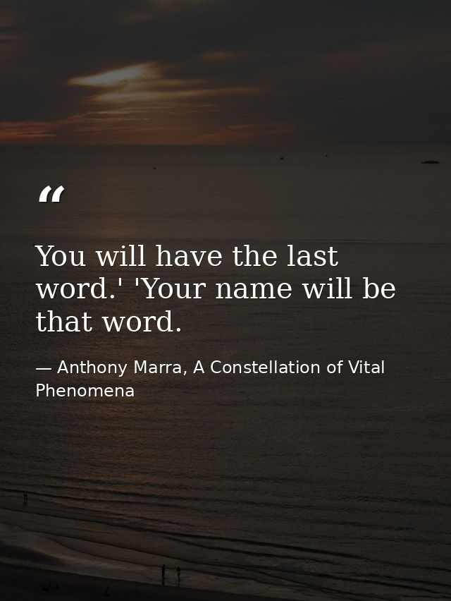 You will have the last word.' 'Your name will be that word. — Anthony Marra, A Constellation of Vital Phenomena
