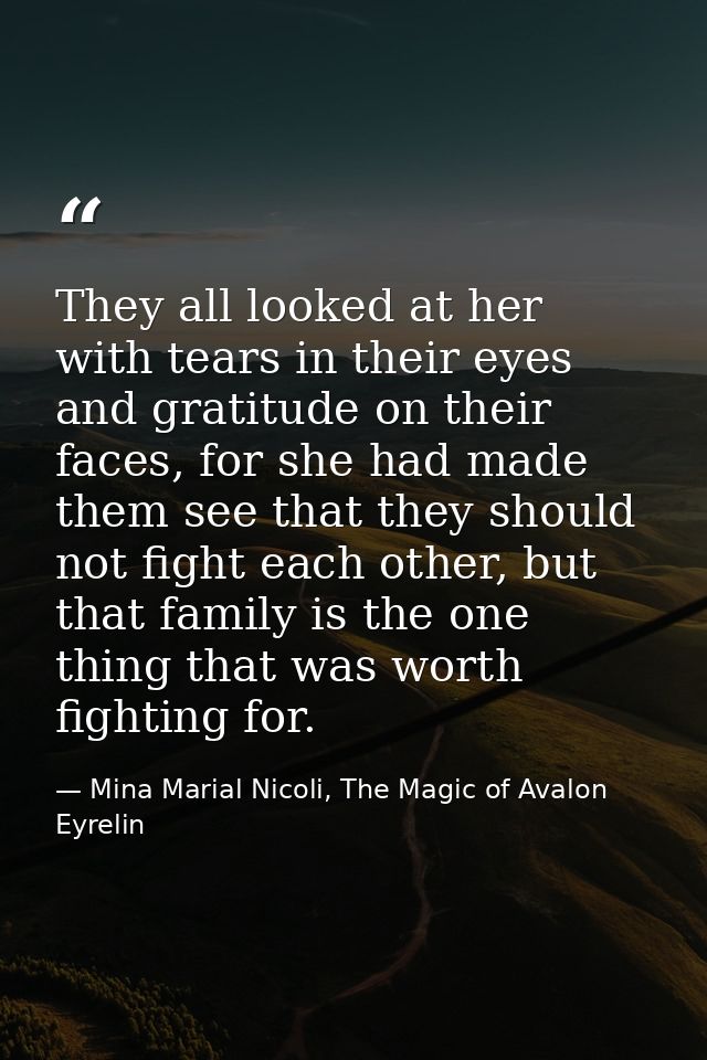 They all looked at her with tears in their eyes and gratitude on their faces, for she had made them see that they should — Mina Marial Nicoli, The Magic of Avalon Eyrelin