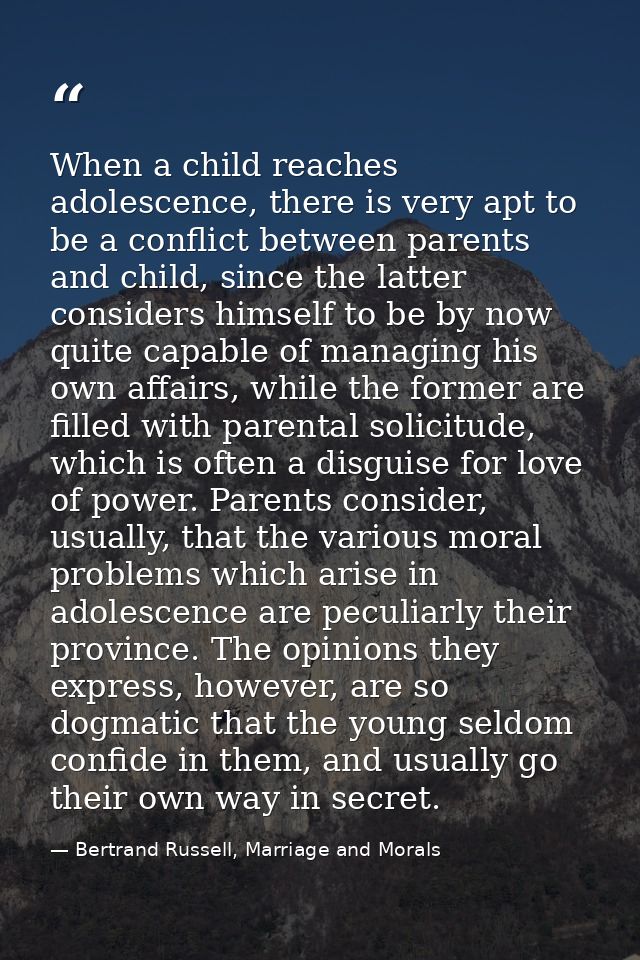 When a child reaches adolescence, there is very apt to be a conflict between parents and child, since the latter conside — Bertrand Russell, Marriage and Morals