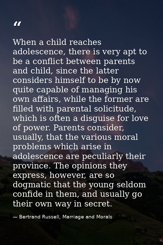 When a child reaches adolescence, there is very apt to be a conflict between parents and child, since the latter conside — Bertrand Russell, Marriage and Morals