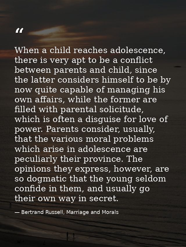When a child reaches adolescence, there is very apt to be a conflict between parents and child, since the latter conside — Bertrand Russell, Marriage and Morals