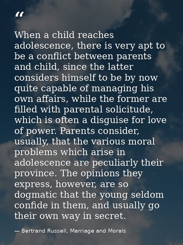 When a child reaches adolescence, there is very apt to be a conflict between parents and child, since the latter conside — Bertrand Russell, Marriage and Morals
