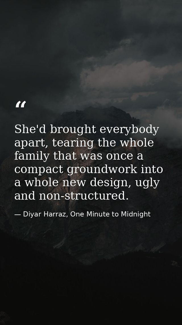 She'd brought everybody apart, tearing the whole family that was once a compact groundwork into a whole new design, ugly — Diyar Harraz, One Minute to Midnight