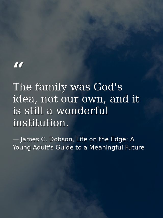 The family was God's idea, not our own, and it is still a wonderful institution. — James C. Dobson, Life on the Edge: A Young Adult's Guide to a Meaningful Future