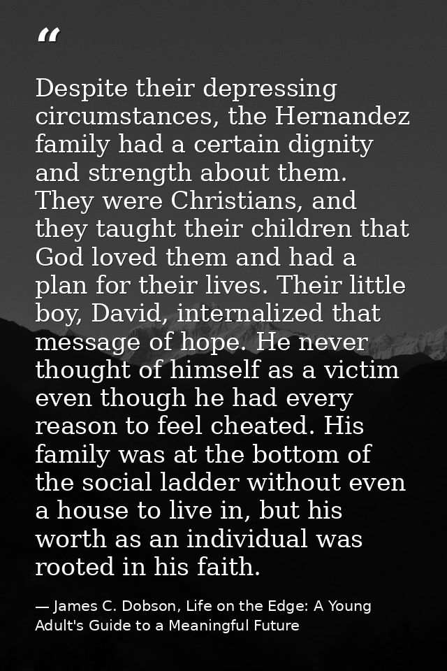 Despite their depressing circumstances, the Hernandez family had a certain dignity and strength about them. They were Ch — James C. Dobson, Life on the Edge: A Young Adult's Guide to a Meaningful Future