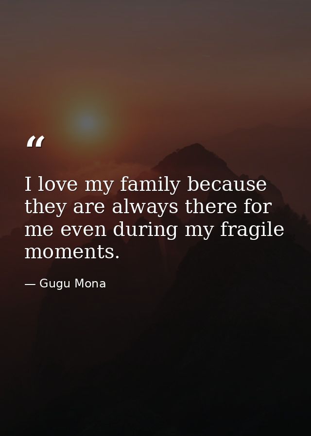 I love my family because they are always there for me even during my fragile moments. — Gugu Mona