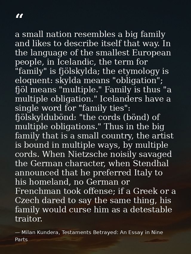 a small nation resembles a big family and likes to describe itself that way. In the language of the smallest European pe — Milan Kundera, Testaments Betrayed: An Essay in Nine Parts