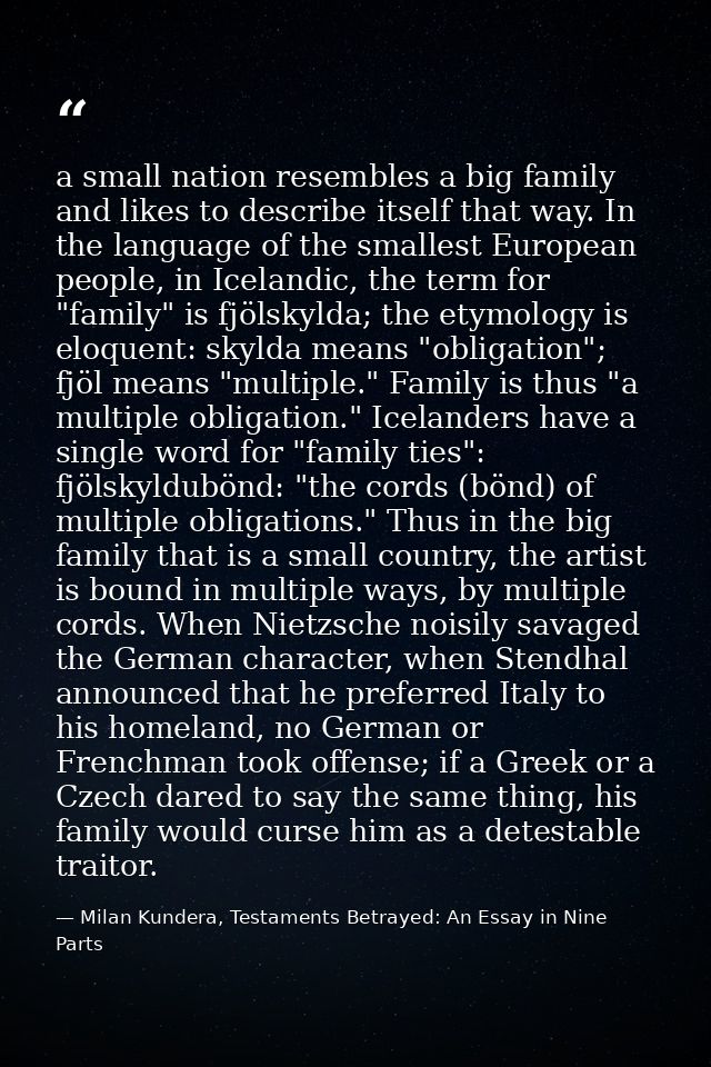 a small nation resembles a big family and likes to describe itself that way. In the language of the smallest European pe — Milan Kundera, Testaments Betrayed: An Essay in Nine Parts