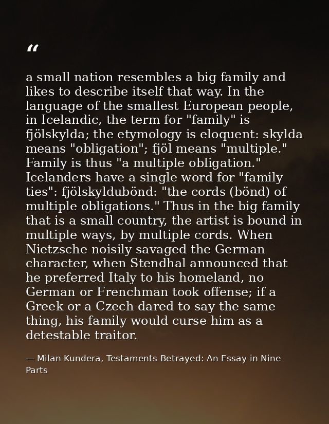 a small nation resembles a big family and likes to describe itself that way. In the language of the smallest European pe — Milan Kundera, Testaments Betrayed: An Essay in Nine Parts