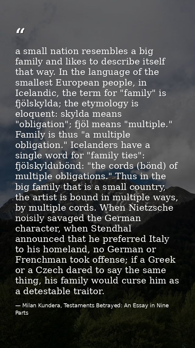 a small nation resembles a big family and likes to describe itself that way. In the language of the smallest European pe — Milan Kundera, Testaments Betrayed: An Essay in Nine Parts
