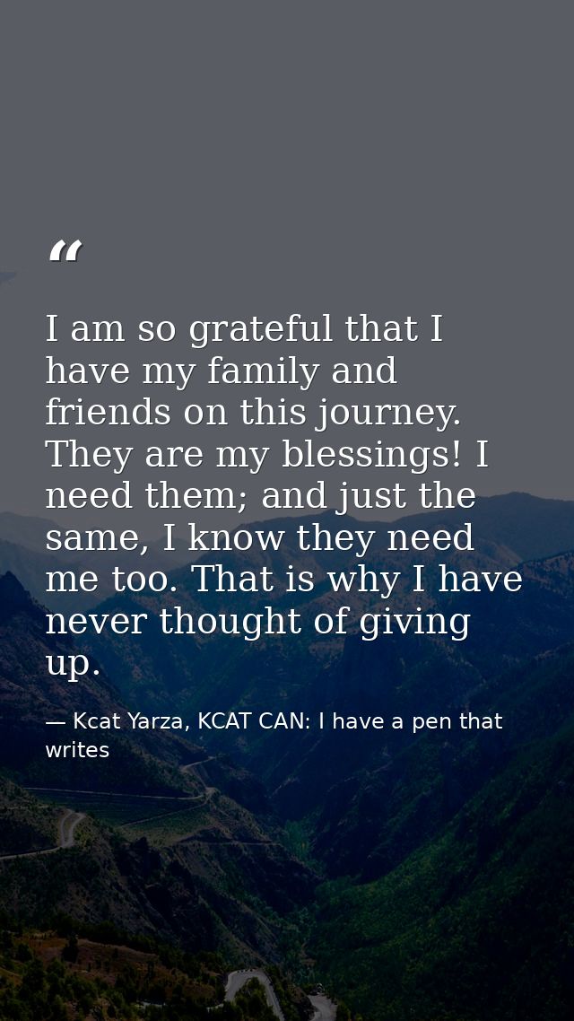 I am so grateful that I have my family and friends on this journey. They are my blessings! I need them; and just the sam — Kcat Yarza, KCAT CAN: I have a pen that writes