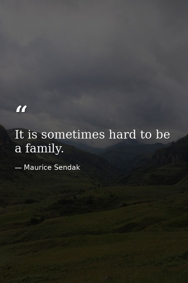 It is sometimes hard to be a family. — Maurice Sendak