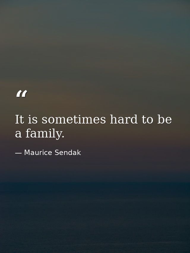 It is sometimes hard to be a family. — Maurice Sendak