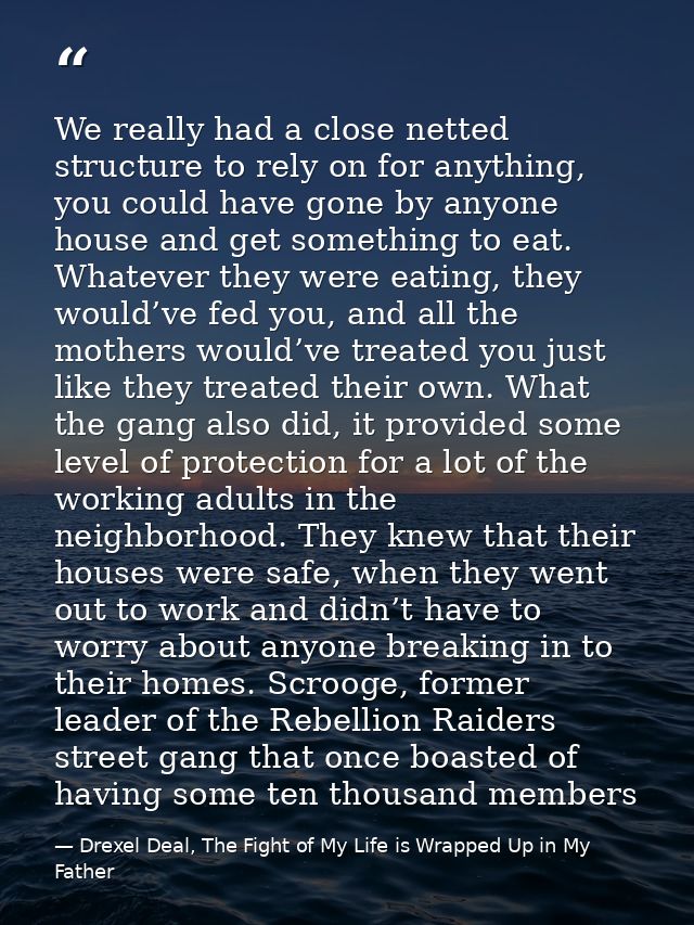 We really had a close netted structure to rely on for anything, you could have gone by anyone house and get something to — Drexel Deal, The Fight of My Life is Wrapped Up in My Father