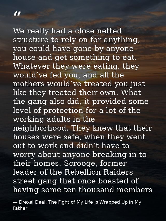 We really had a close netted structure to rely on for anything, you could have gone by anyone house and get something to — Drexel Deal, The Fight of My Life is Wrapped Up in My Father