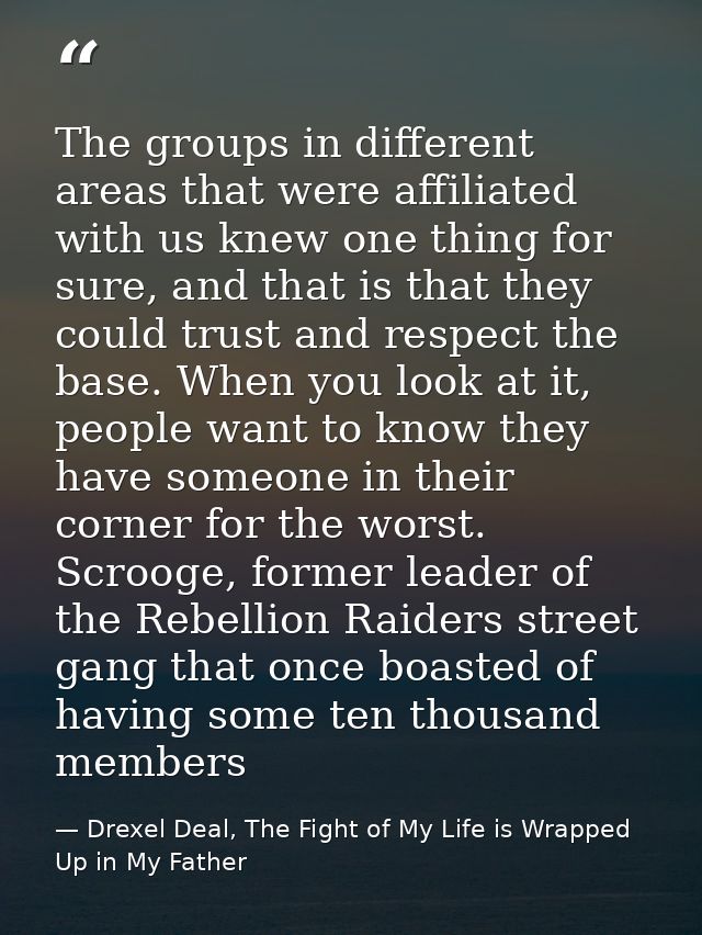 The groups in different areas that were affiliated with us knew one thing for sure, and that is that they could trust an — Drexel Deal, The Fight of My Life is Wrapped Up in My Father