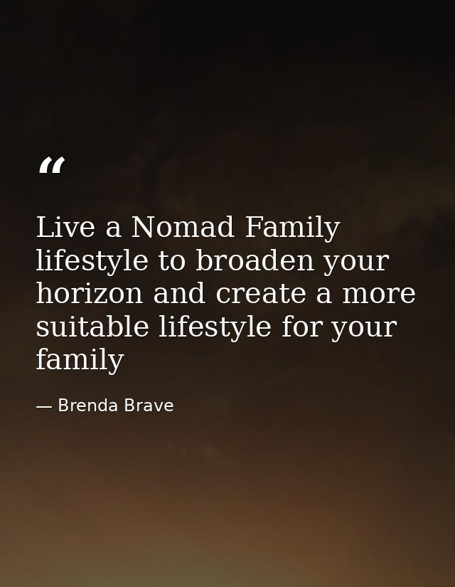 Live a Nomad Family lifestyle to broaden your horizon and create a more suitable lifestyle for your family — Brenda Brave